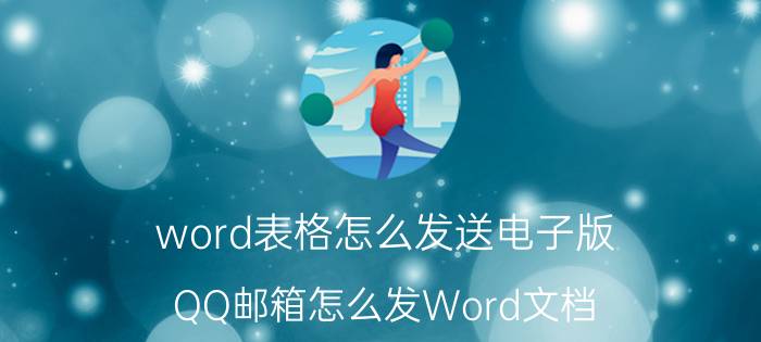 word表格怎么发送电子版 QQ邮箱怎么发Word文档？